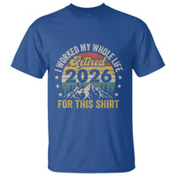 Retired 2026 T Shirt I Worked My Whole Life For This Shirt - Wonder Print Shop