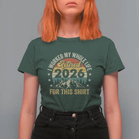 Retired 2026 T Shirt For Women I Worked My Whole Life For This Shirt - Wonder Print Shop