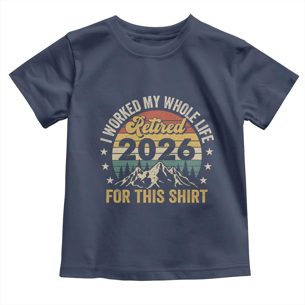 Retired 2026 Toddler T Shirt I Worked My Whole Life For This Shirt - Wonder Print Shop