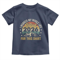 Retired 2026 Toddler T Shirt I Worked My Whole Life For This Shirt - Wonder Print Shop