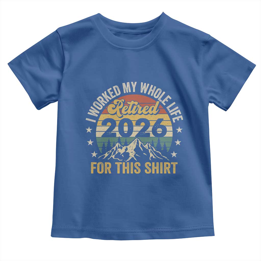 Retired 2026 Toddler T Shirt I Worked My Whole Life For This Shirt - Wonder Print Shop