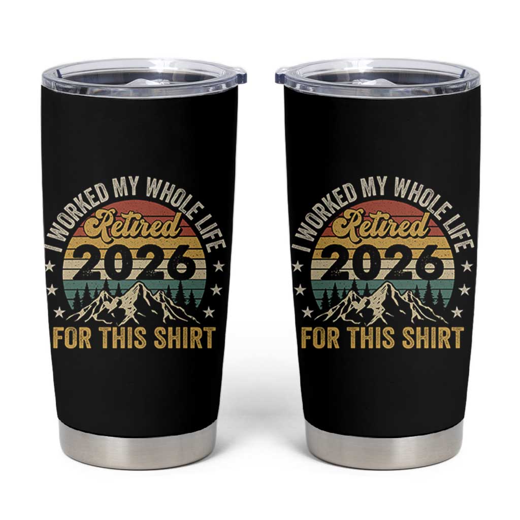 Retired 2026 Tumbler Cup I Worked My Whole Life For This Shirt - Wonder Print Shop