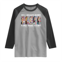 Well Behaved Women Rarely Make History Raglan Shirt Women's History Month