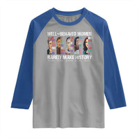 Well Behaved Women Rarely Make History Raglan Shirt Women's History Month