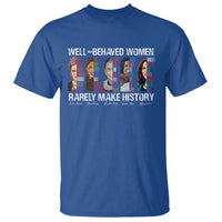 Well Behaved Women Rarely Make History T Shirt Women's History Month