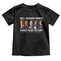 Well Behaved Women Rarely Make History Toddler T Shirt Women's History Month