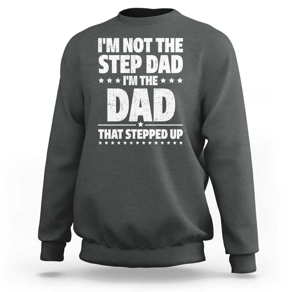 Funny I Am Not The Step Dad I'm The Dad That Stepped Up Sweatshirt Bonus Dad Star Fathers Day