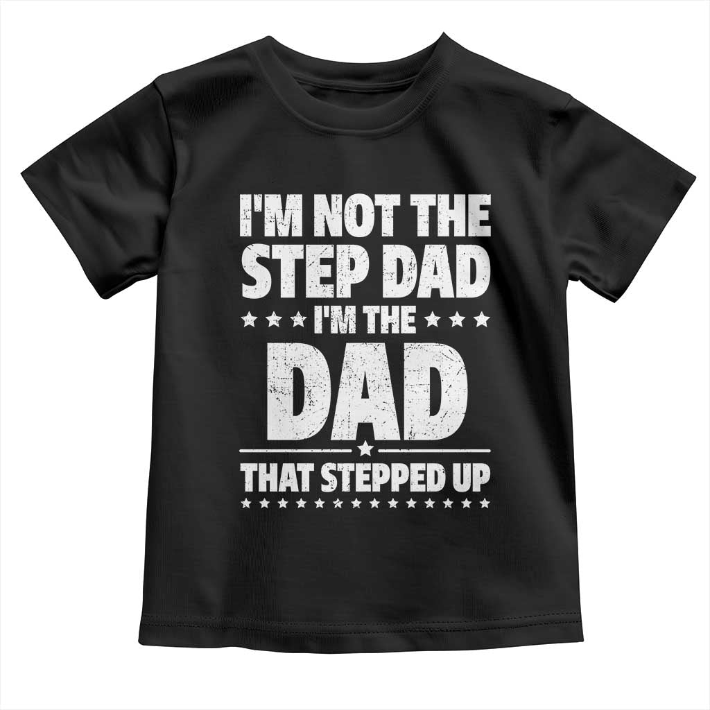Funny I Am Not The Step Dad I'm The Dad That Stepped Up Toddler T Shirt Bonus Dad Star Fathers Day