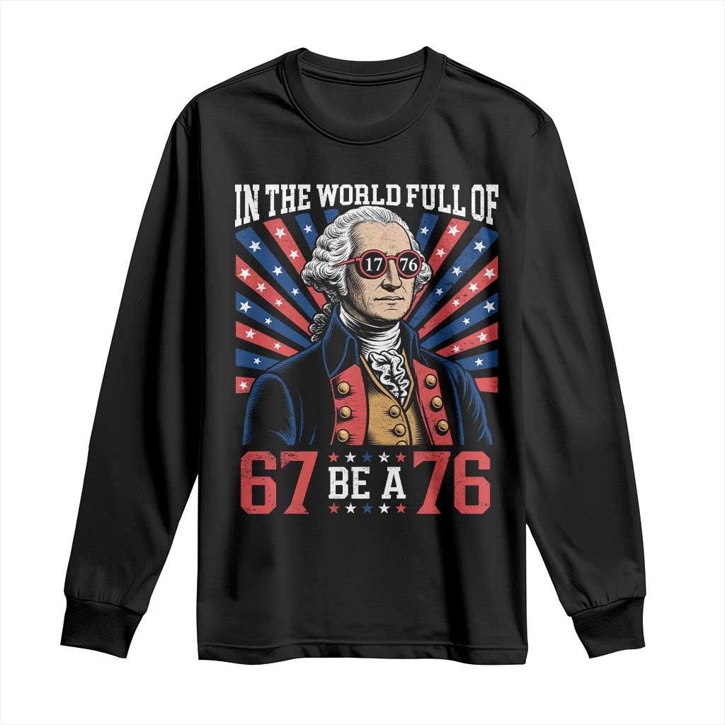 George Washington 67 Meme Long Sleeve Shirt In The World Full Of 67 Be A 76