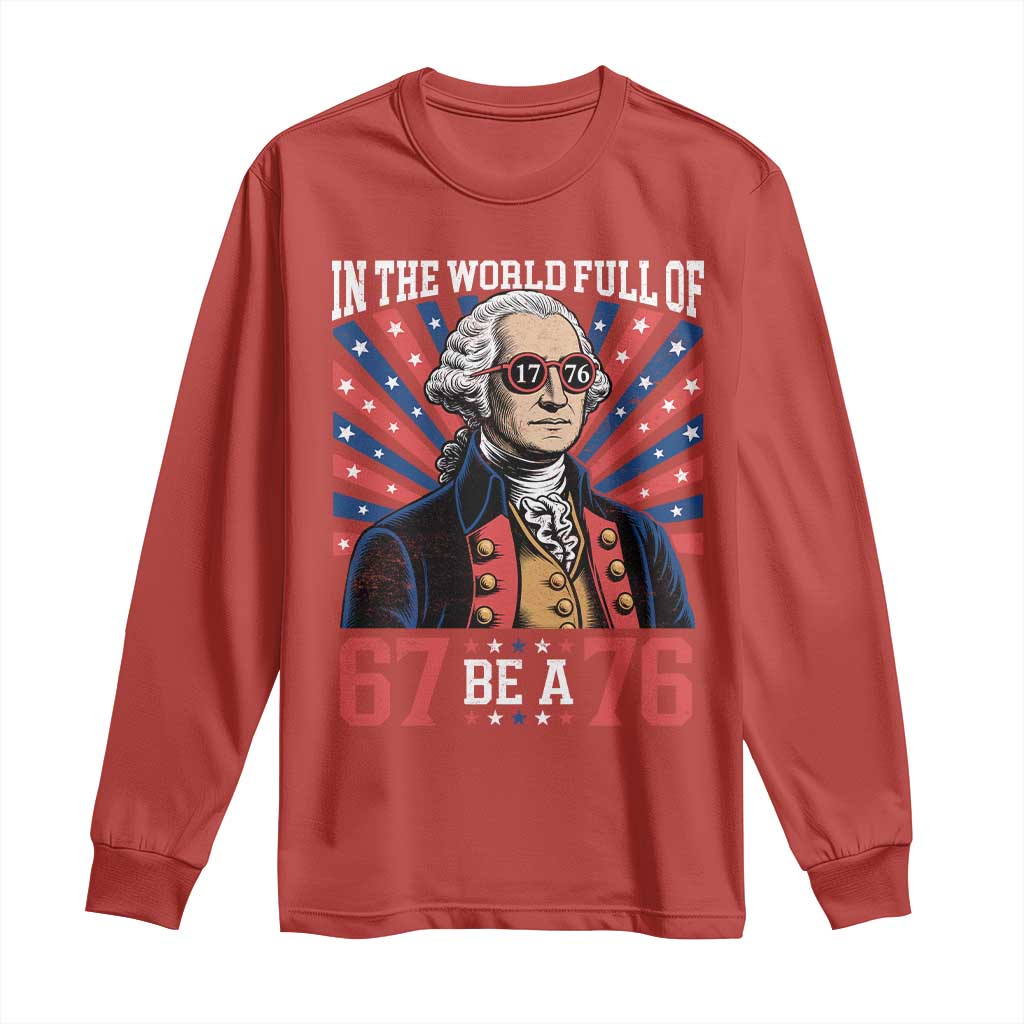 George Washington 67 Meme Long Sleeve Shirt In The World Full Of 67 Be A 76
