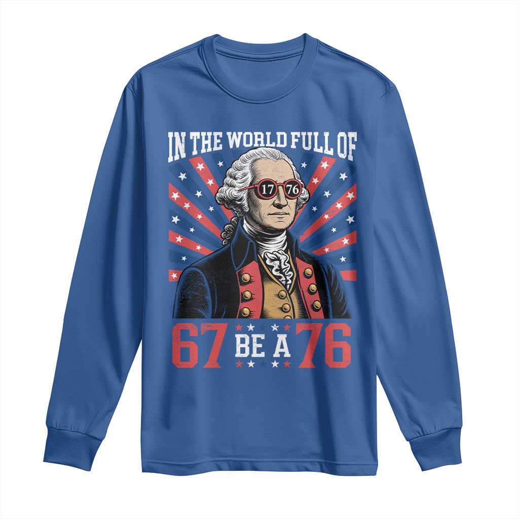George Washington 67 Meme Long Sleeve Shirt In The World Full Of 67 Be A 76