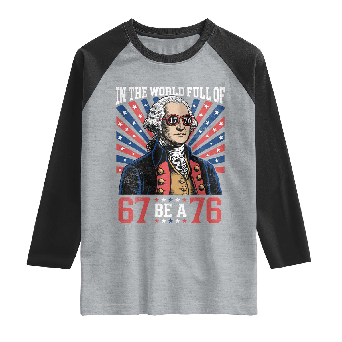 George Washington 67 Meme Raglan Shirt In The World Full Of 67 Be A 76