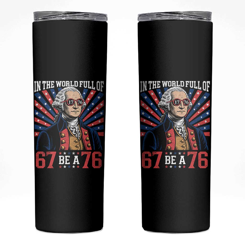 George Washington 67 Meme Skinny Tumbler In The World Full Of 67 Be A 76