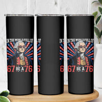 George Washington 67 Meme Skinny Tumbler In The World Full Of 67 Be A 76