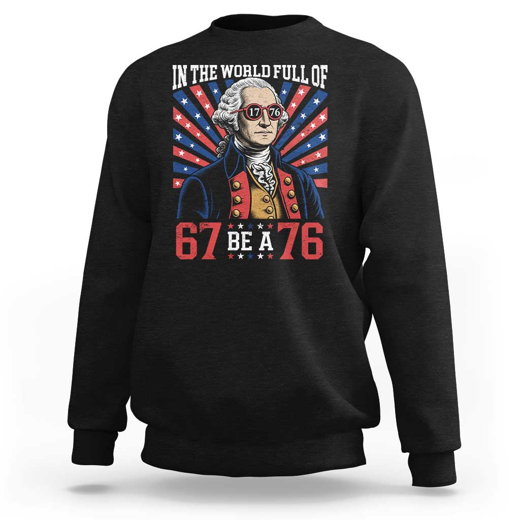 George Washington 67 Meme Sweatshirt In The World Full Of 67 Be A 76