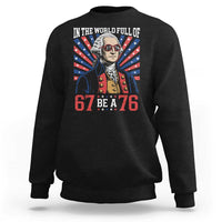 George Washington 67 Meme Sweatshirt In The World Full Of 67 Be A 76