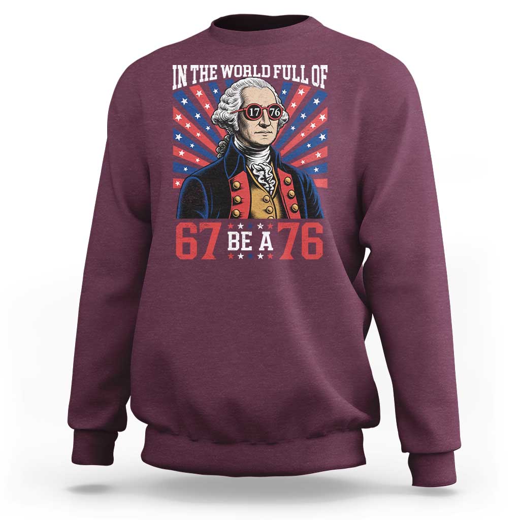 George Washington 67 Meme Sweatshirt In The World Full Of 67 Be A 76