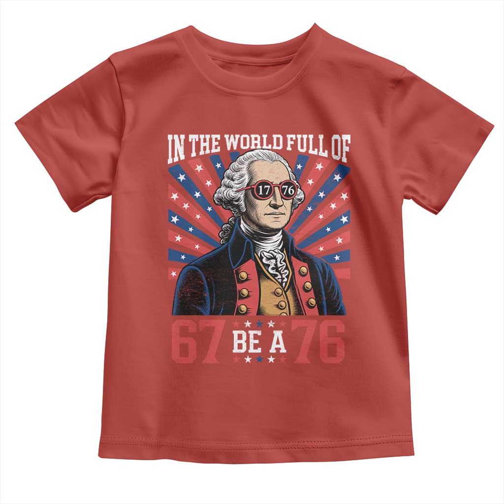 George Washington 67 Meme Toddler T Shirt In The World Full Of 67 Be A 76