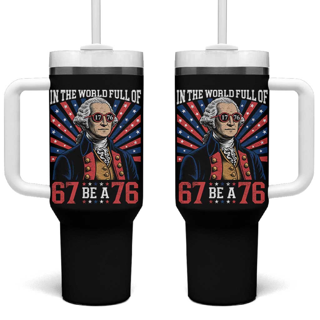George Washington 67 Meme Tumbler With Handle In The World Full Of 67 Be A 76