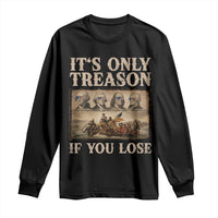 It Is Only Treason If You Lose Founding Fathers 4th of July Long Sleeve Shirt