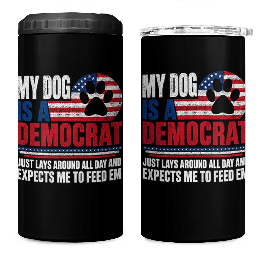 My Dog Is A Democrat 4 in 1 Can Cooler Tumbler Just Lays Around All Day And Expects Me To Feed Em Dog Owner