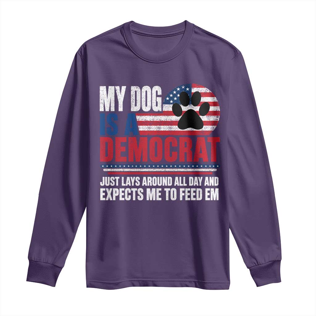 My Dog Is A Democrat Long Sleeve Shirt Just Lays Around All Day And Expects Me To Feed Em Dog Owner
