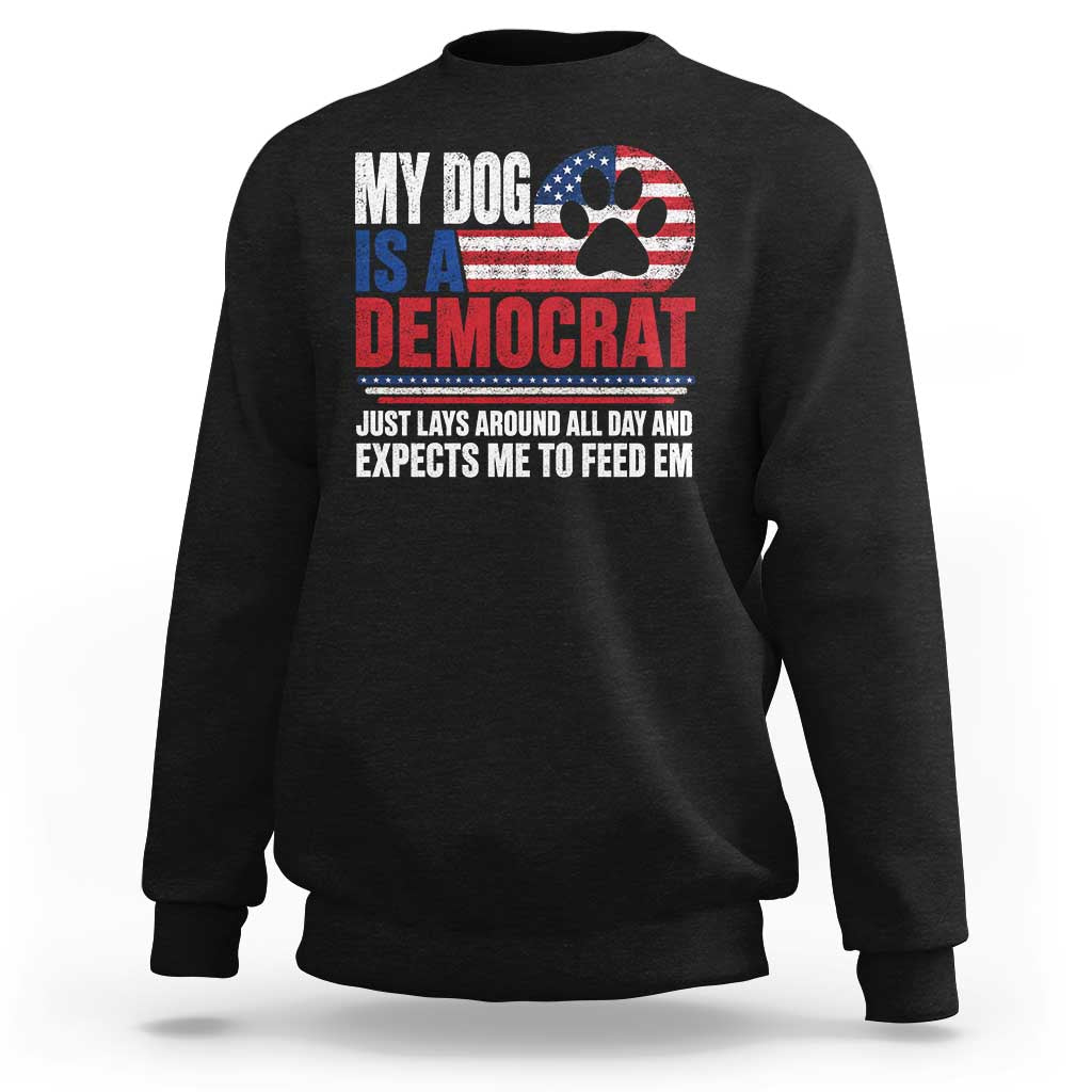My Dog Is A Democrat Sweatshirt Just Lays Around All Day And Expects Me To Feed Em Dog Owner
