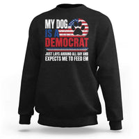 My Dog Is A Democrat Sweatshirt Just Lays Around All Day And Expects Me To Feed Em Dog Owner