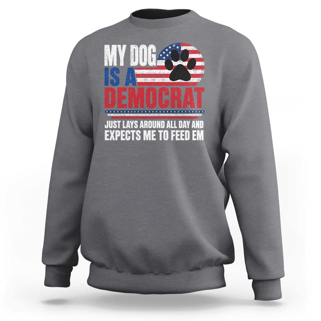 My Dog Is A Democrat Sweatshirt Just Lays Around All Day And Expects Me To Feed Em Dog Owner