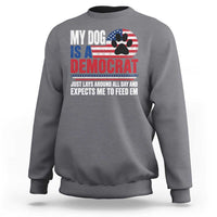 My Dog Is A Democrat Sweatshirt Just Lays Around All Day And Expects Me To Feed Em Dog Owner
