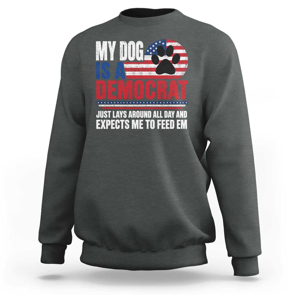 My Dog Is A Democrat Sweatshirt Just Lays Around All Day And Expects Me To Feed Em Dog Owner