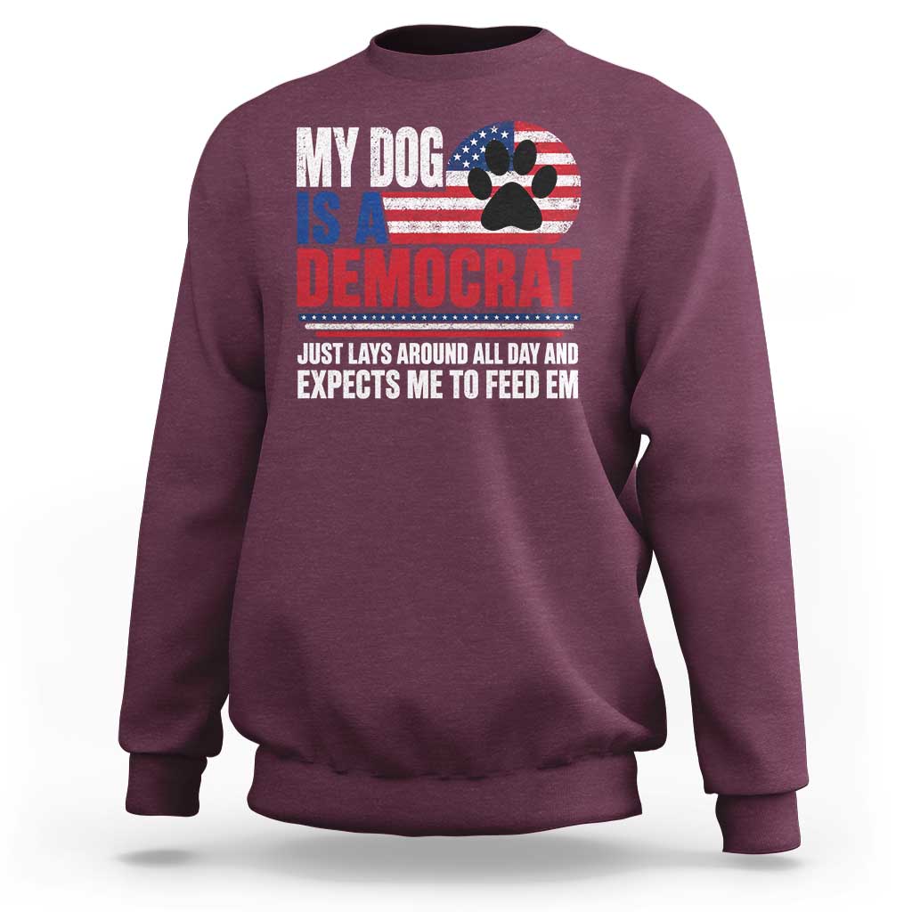 My Dog Is A Democrat Sweatshirt Just Lays Around All Day And Expects Me To Feed Em Dog Owner