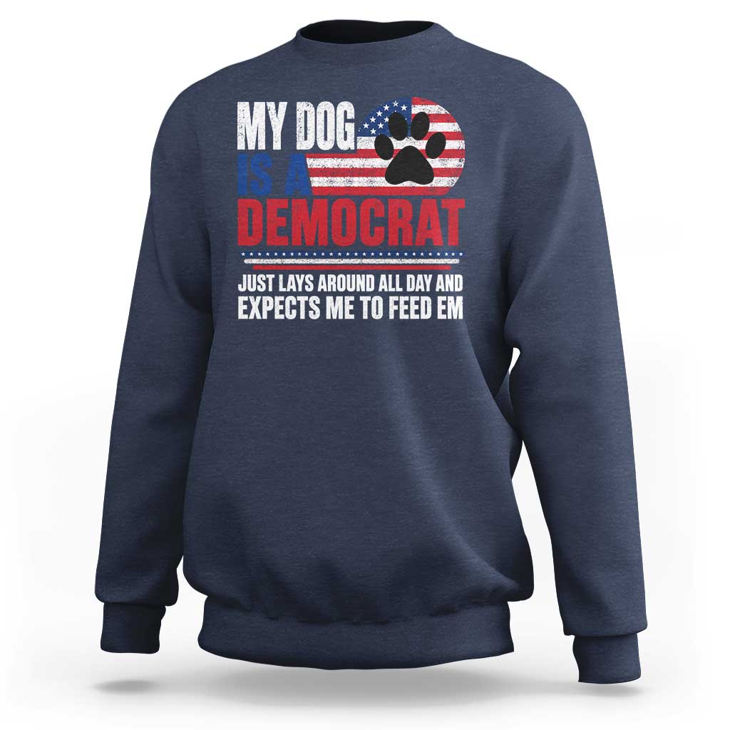 My Dog Is A Democrat Sweatshirt Just Lays Around All Day And Expects Me To Feed Em Dog Owner