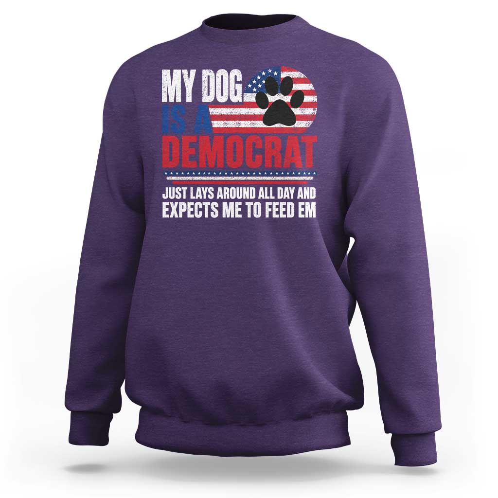 My Dog Is A Democrat Sweatshirt Just Lays Around All Day And Expects Me To Feed Em Dog Owner