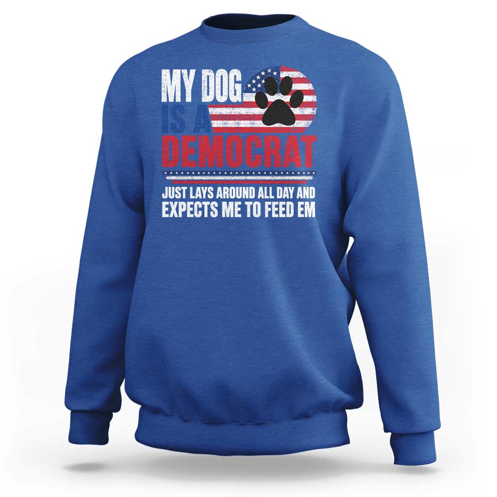 My Dog Is A Democrat Sweatshirt Just Lays Around All Day And Expects Me To Feed Em Dog Owner
