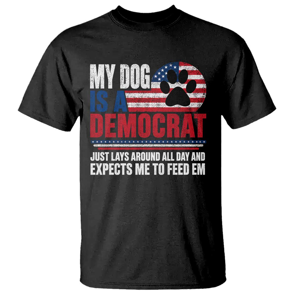 My Dog Is A Democrat T Shirt Just Lays Around All Day And Expects Me To Feed Em Dog Owner