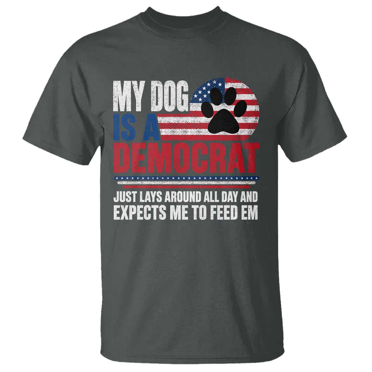 My Dog Is A Democrat T Shirt Just Lays Around All Day And Expects Me To Feed Em Dog Owner