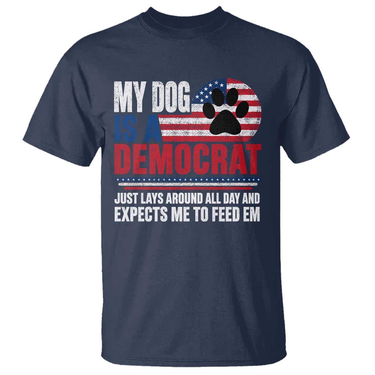 My Dog Is A Democrat T Shirt Just Lays Around All Day And Expects Me To Feed Em Dog Owner