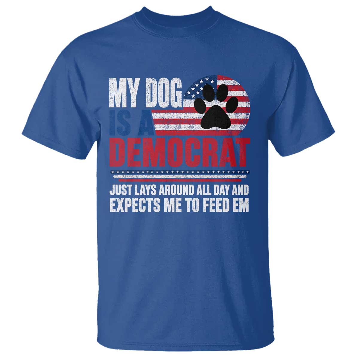 My Dog Is A Democrat T Shirt Just Lays Around All Day And Expects Me To Feed Em Dog Owner
