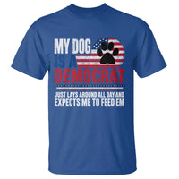 My Dog Is A Democrat T Shirt Just Lays Around All Day And Expects Me To Feed Em Dog Owner