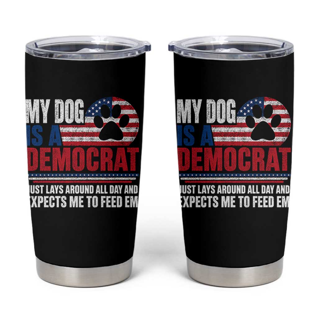 My Dog Is A Democrat Tumbler Cup Just Lays Around All Day And Expects Me To Feed Em Dog Owner