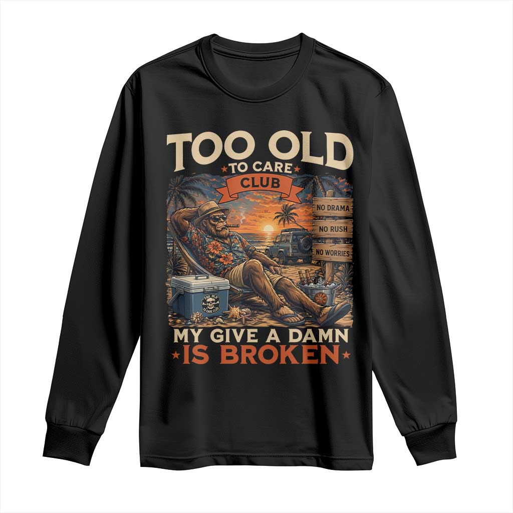 Too Old To Care Club My Give A Damn is Broken Long Sleeve Shirt Funny Bigfoot Retirement