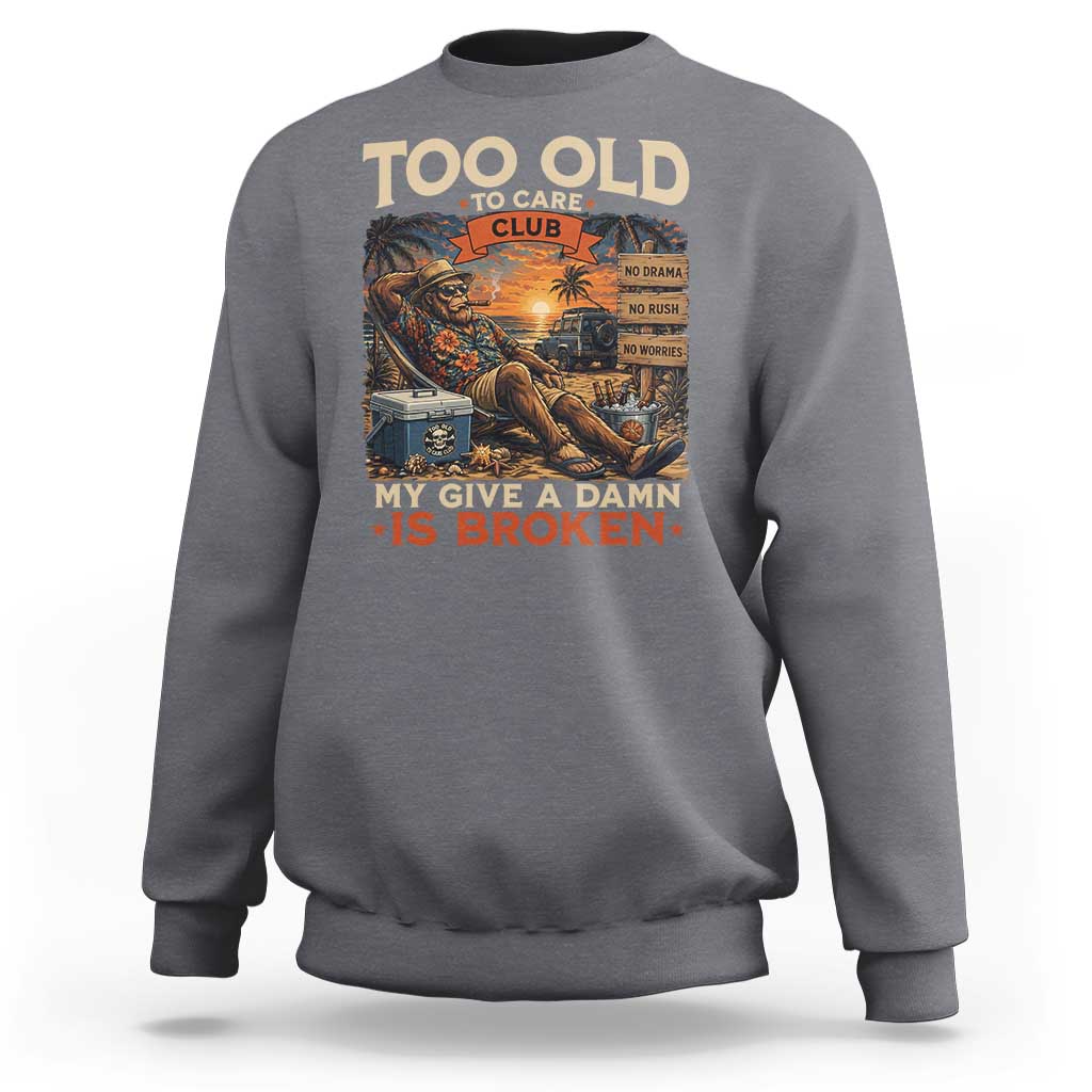 Too Old To Care Club My Give A Damn is Broken Sweatshirt Funny Bigfoot Retirement