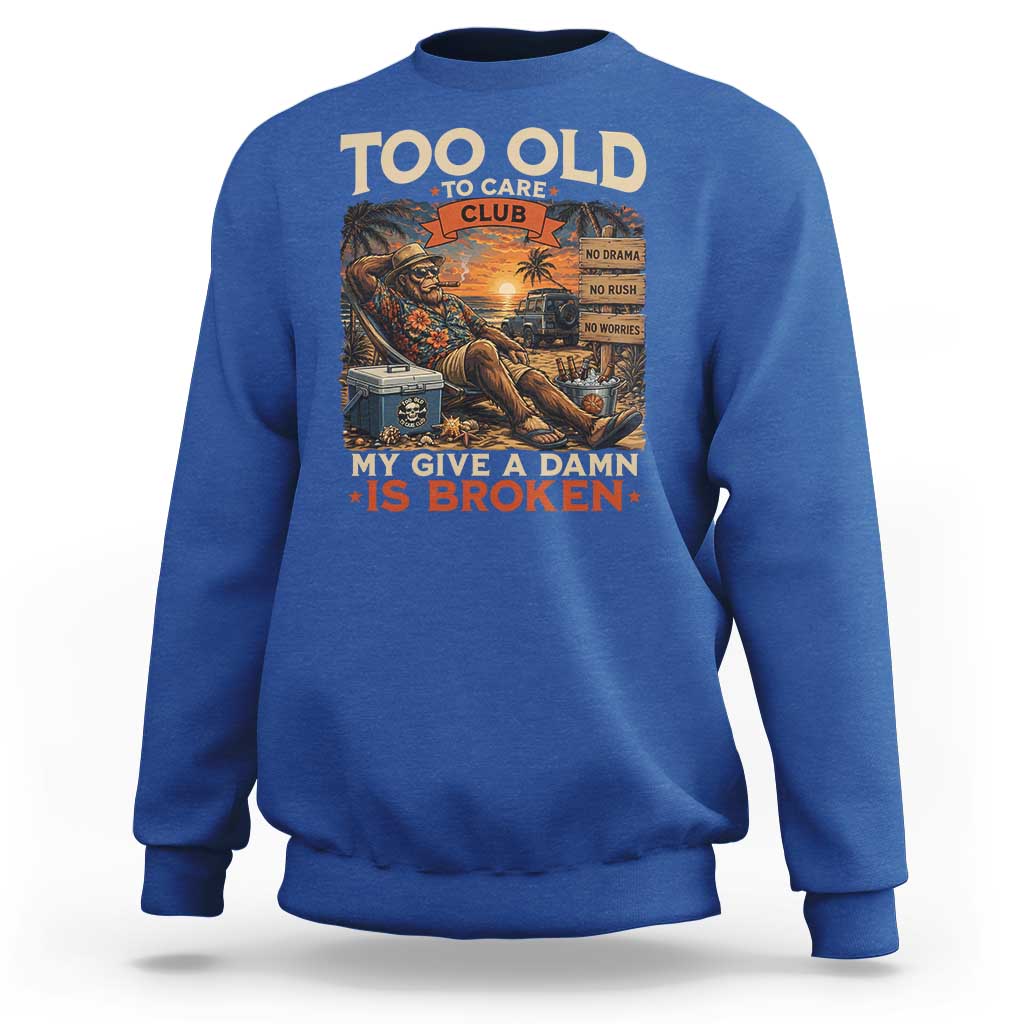 Too Old To Care Club My Give A Damn is Broken Sweatshirt Funny Bigfoot Retirement