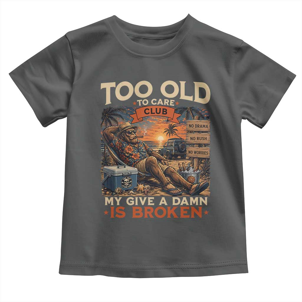 Too Old To Care Club My Give A Damn is Broken Toddler T Shirt Funny Bigfoot Retirement