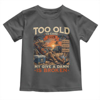 Too Old To Care Club My Give A Damn is Broken Toddler T Shirt Funny Bigfoot Retirement