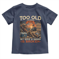 Too Old To Care Club My Give A Damn is Broken Toddler T Shirt Funny Bigfoot Retirement