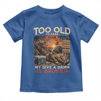 Too Old To Care Club My Give A Damn is Broken Toddler T Shirt Funny Bigfoot Retirement