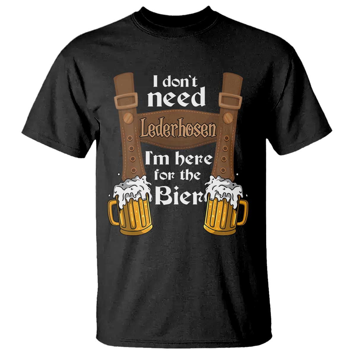 Oktoberfest T Shirt I Don't Need Lederhosen I'm Here For The Bier - Wonder Print Shop