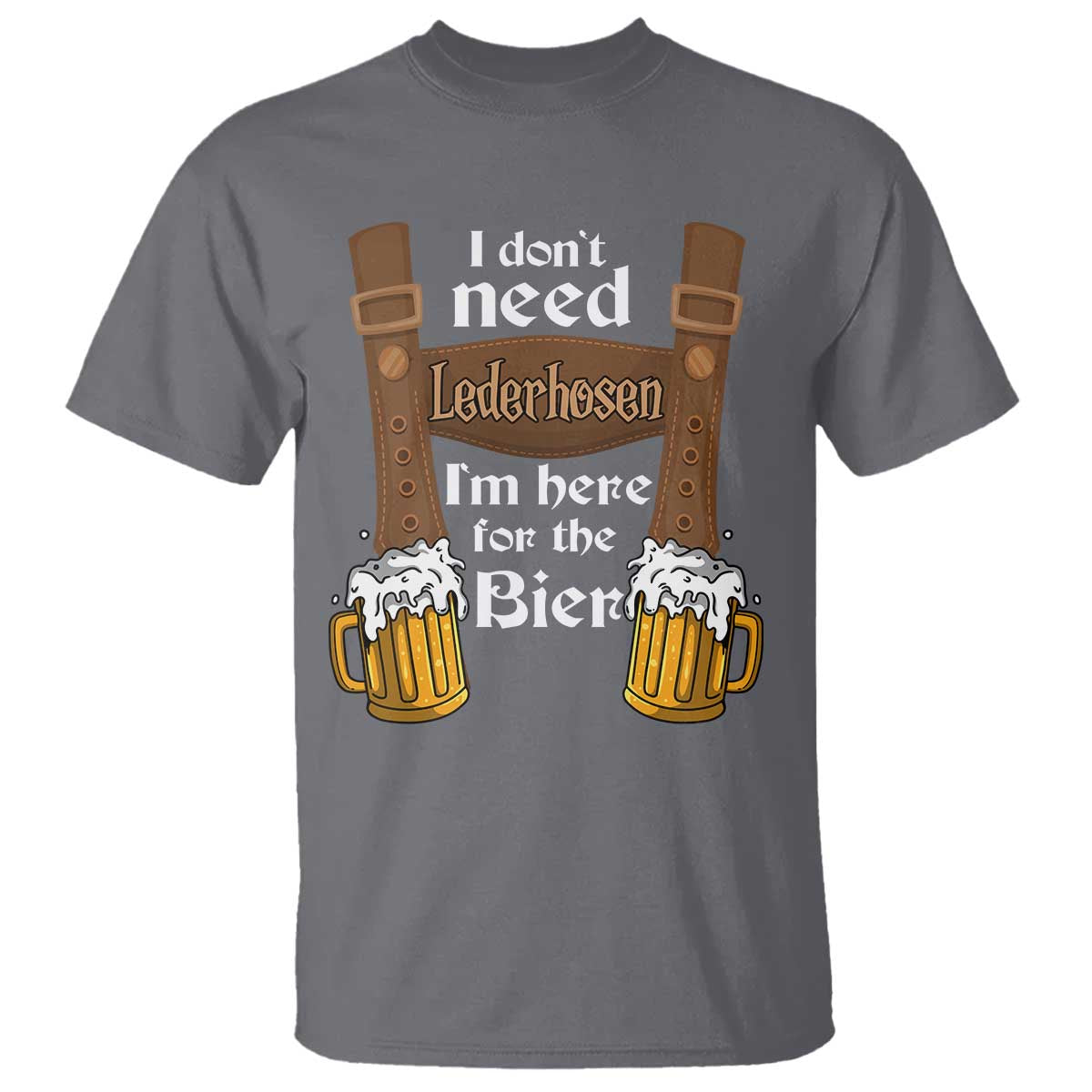 Oktoberfest T Shirt I Don't Need Lederhosen I'm Here For The Bier - Wonder Print Shop